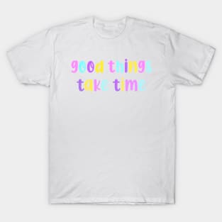 Good Things Take Time T-Shirt